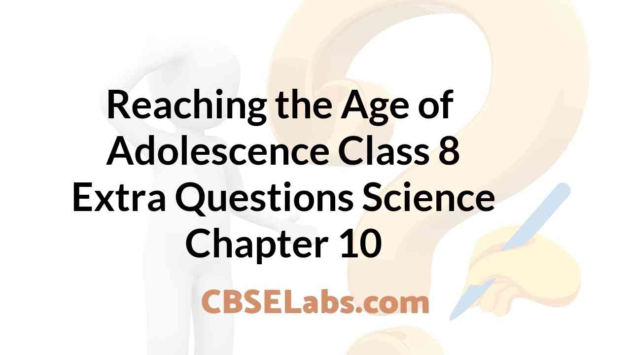 Reaching the age of adolescence class 8 extra questions science chapter 